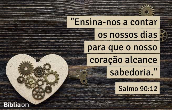 "Ensina-nos a contar os nossos dias para que o nosso coração alcance sabedoria." Salmo 90:12